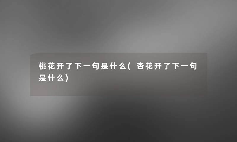 桃花开了下一句是什么(杏花开了下一句是什么) 桃花开了下一句是什么(杏花开了下一句是什么)