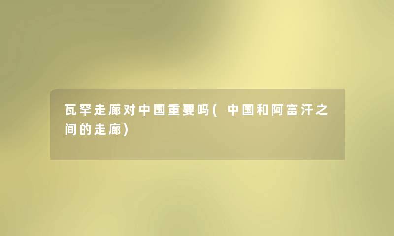 瓦罕走廊对中国重要吗(中国和阿富汗之间的走廊)