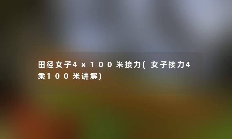 田径女子4x100米接力(女子接力4乘100米讲解)