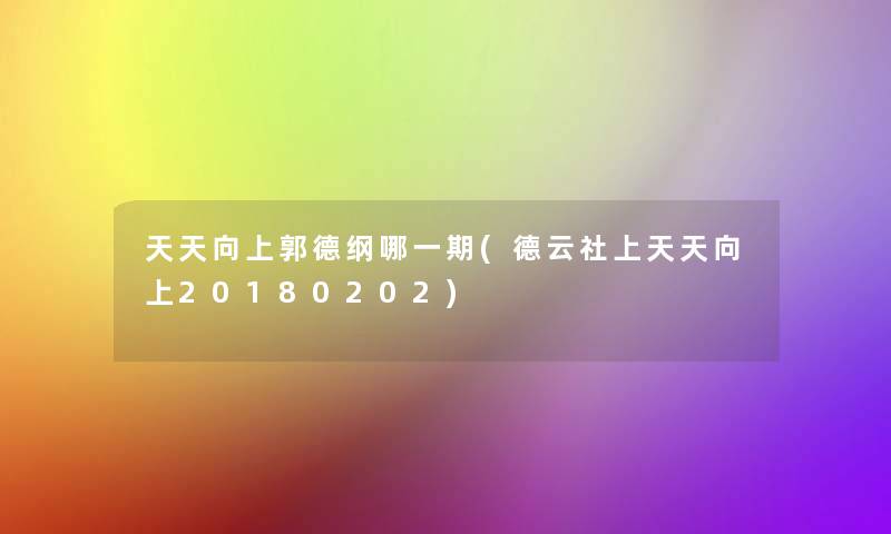 天天向上郭德纲哪一期(德云社上天天向上20180202) 天天向上郭德纲哪一期(德云社上天天向上20180202)