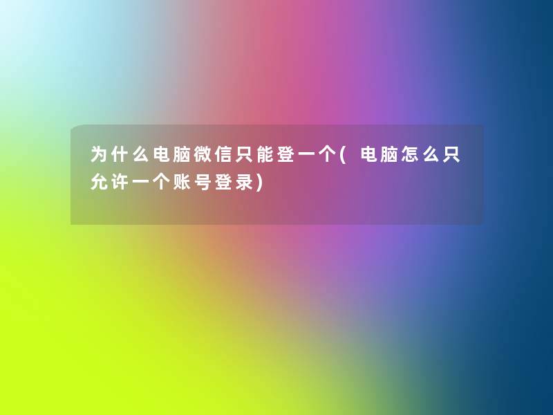 为什么电脑微信只能登一个(电脑怎么只允许一个账号登录)