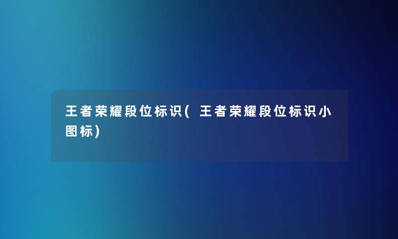 王者荣耀段位标识(王者荣耀段位标识小图标)