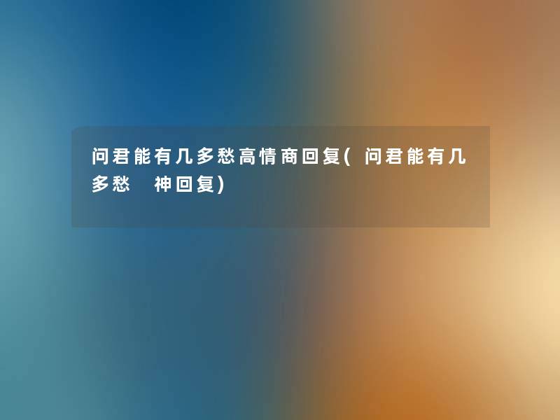 问君能有几多愁高情商回复(问君能有几多愁 神回复)
