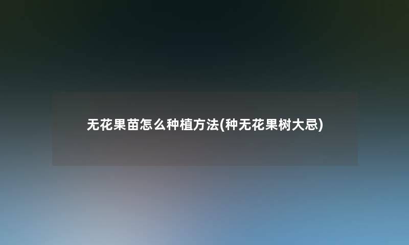 无花果苗怎么种植方法(种无花果树大忌)