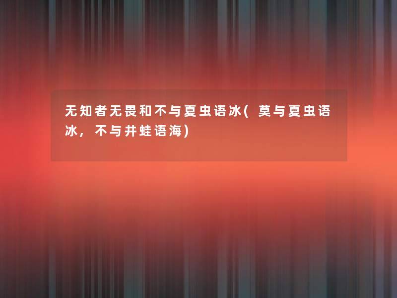 无知者无畏和不与夏虫语冰(莫与夏虫语冰,不与井蛙语海)