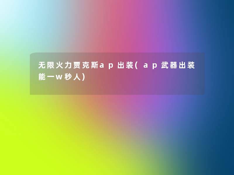 无限火力贾克斯ap出装(ap武器出装能一w秒人)