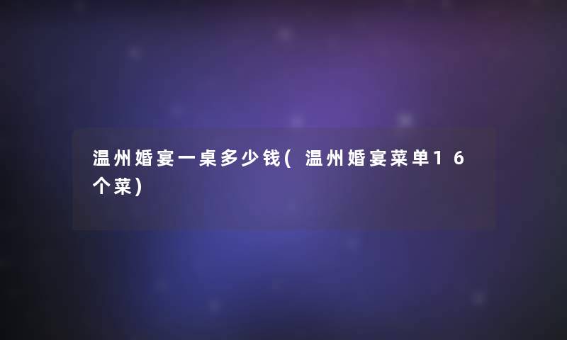 温州婚宴一桌多少钱(温州婚宴菜单16个菜)