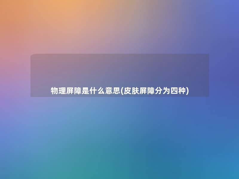 物理屏障是什么意思(皮肤屏障分为四种)