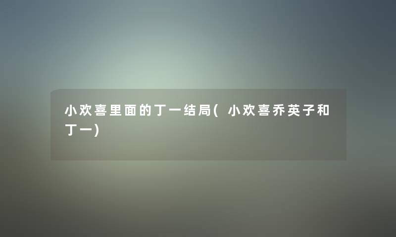 小欢喜里面的丁一结局(小欢喜乔英子和丁一) 小欢喜里面的丁一结局(小欢喜乔英子和丁一)