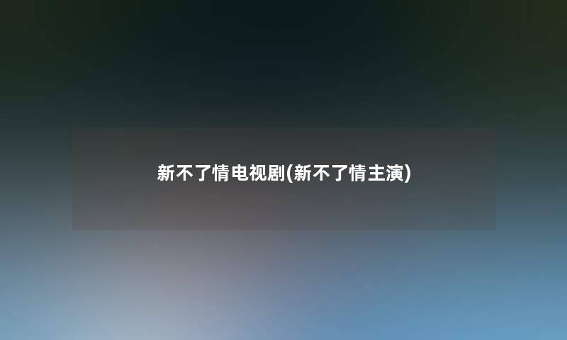 新不了情电视剧(新不了情主演)