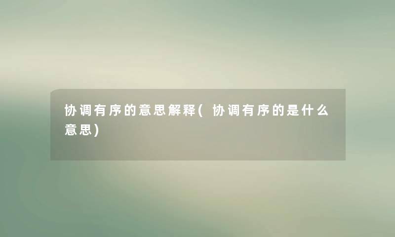 协调有序的意思解释(协调有序的是什么意思) 协调有序的意思解释(协调有序的是什么意思)