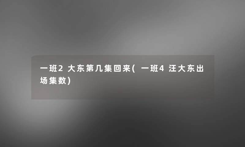 一班2大东第几集回来(一班4汪大东出场集数) 一班2大东第几集回来(一班4汪大东出场集数)