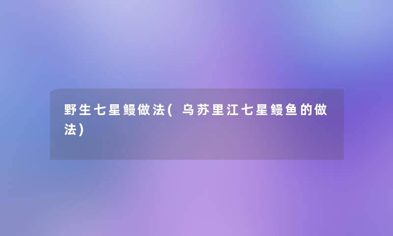 野生七星鳗做法(乌苏里江七星鳗鱼的做法)