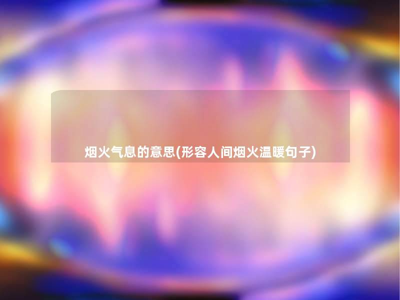 烟火气息的意思(形容人间烟火温暖句子)