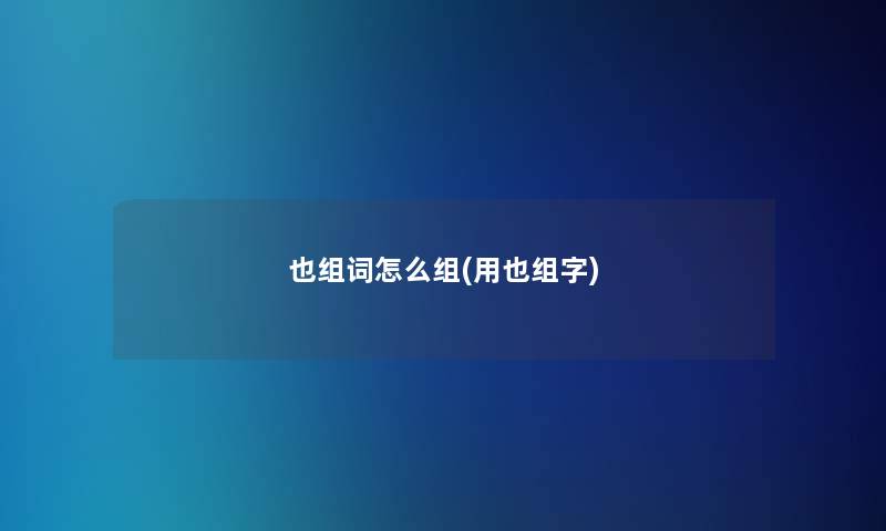 也组词怎么组(用也组字)