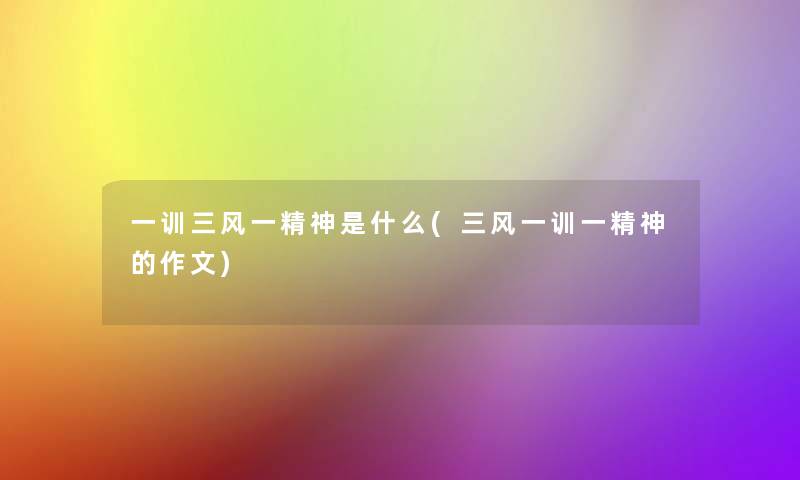 一训三风一精神是什么(三风一训一精神的作文) 一训三风一精神是什么(三风一训一精神的作文)