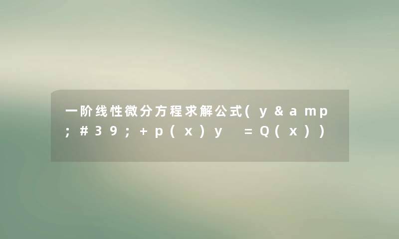 一阶线性微分方程求解公式(y'+p(x)y =Q(x)) 一阶线性微分方程求解公式(y'+p(x)y =Q(x))