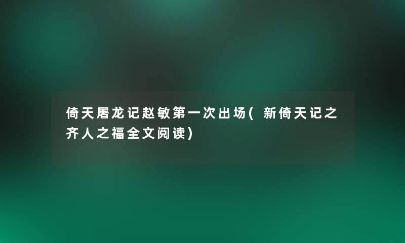 倚天屠龙记赵敏第一次出场(新倚天记之齐人之福我的阅读)