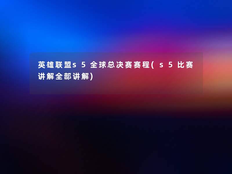英雄联盟s5全球总决赛赛程(s5比赛讲解整理的讲解) 英雄联盟s5全球总决赛赛程(s5比赛讲解整理的讲解)