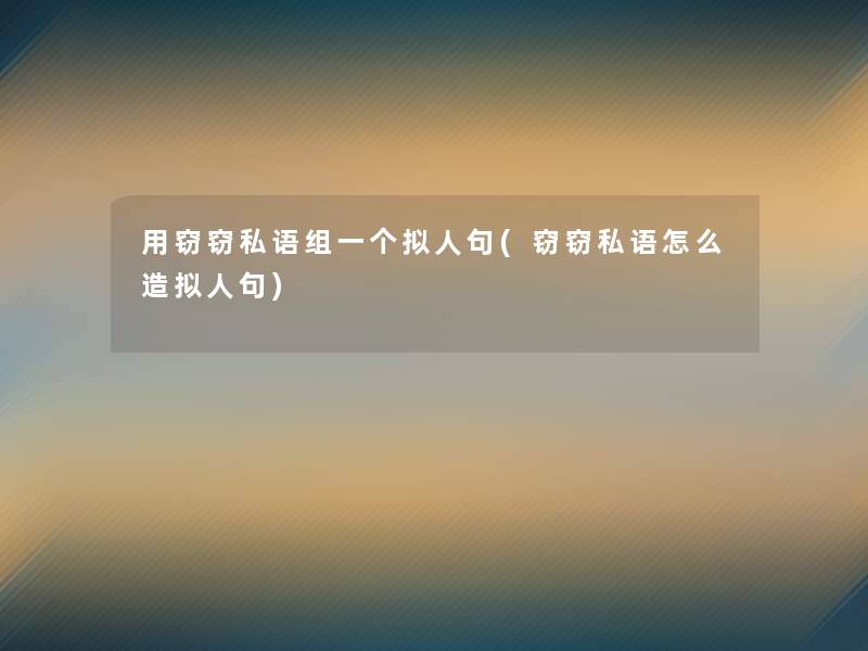 用窃窃私语组一个拟人句(窃窃私语怎么造拟人句)