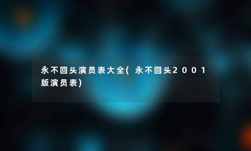 永不回头演员表大全(永不回头2001版演员表) 永不回头演员表大全(永不回头2001版演员表)