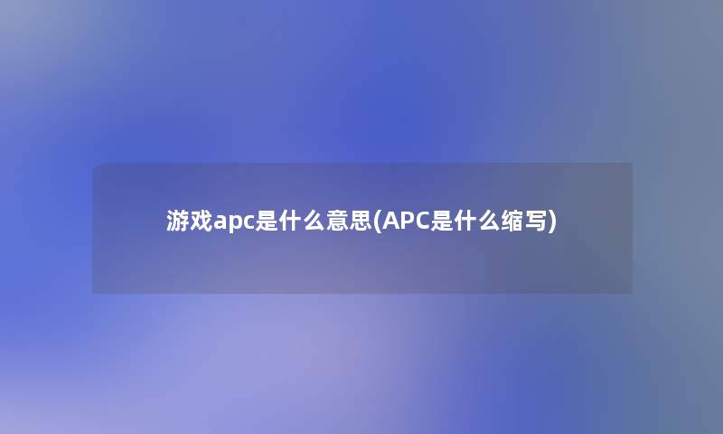 游戏apc是什么意思(APC是什么缩写) 游戏apc是什么意思(APC是什么缩写)