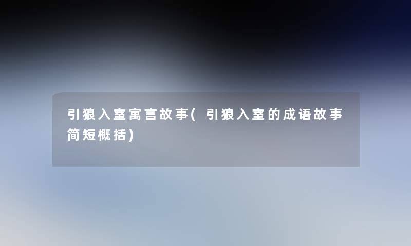 引狼入室寓言故事(引狼入室的成语故事简短概括) 引狼入室寓言故事(引狼入室的成语故事简短概括)
