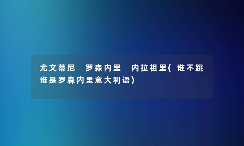 尤文蒂尼 罗森内里 内拉祖里(谁不跳谁是罗森内里意大利语) 尤文蒂尼 罗森内里 内拉祖里(谁不跳谁是罗森内里意大利语)