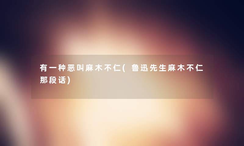 有一种恶叫麻木不仁(鲁迅先生麻木不仁那段话) 有一种恶叫麻木不仁(鲁迅先生麻木不仁那段话)
