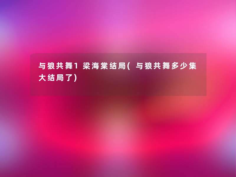 与狼共舞1梁海棠结局(与狼共舞多少集大结局了)