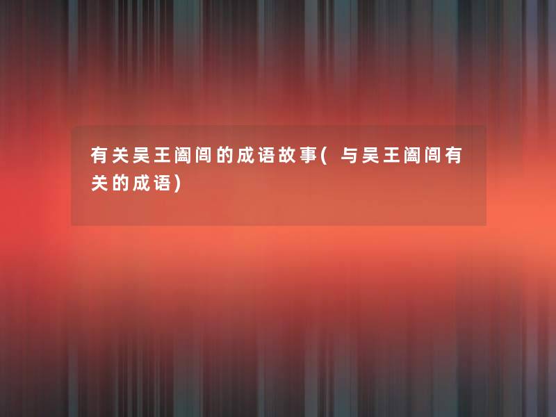 有关吴王阖闾的成语故事(与吴王阖闾有关的成语)