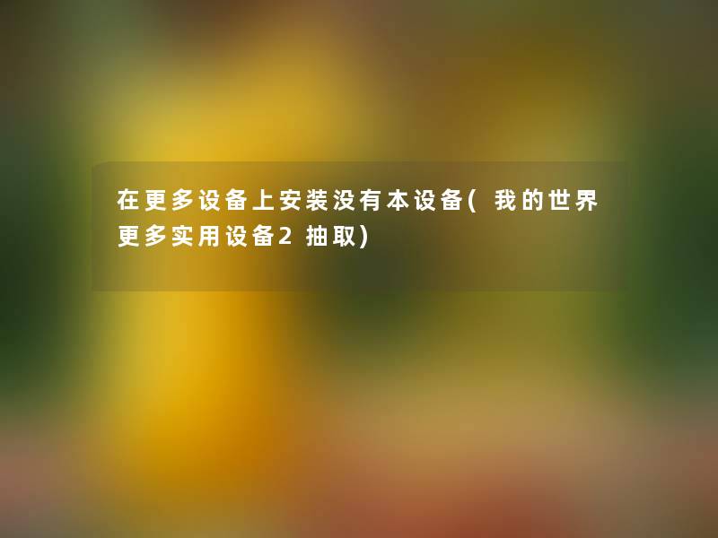 在更多设备上安装没有本设备(我的世界更多实用设备2抽取) 在更多设备上安装没有本设备(我的世界更多实用设备2抽取)
