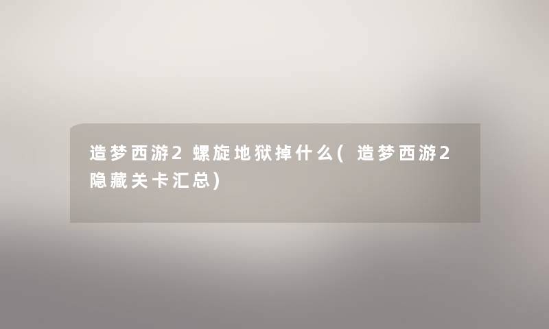 造梦西游2螺旋地狱掉什么(造梦西游2隐藏关卡汇总) 造梦西游2螺旋地狱掉什么(造梦西游2隐藏关卡汇总)