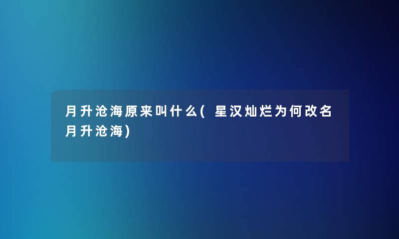 月升沧海原来叫什么(星汉灿烂为何改名月升沧海) 月升沧海原来叫什么(星汉灿烂为何改名月升沧海)