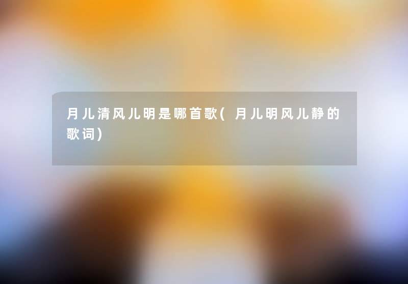 月儿清风儿明是哪首歌(月儿明风儿静的歌词)