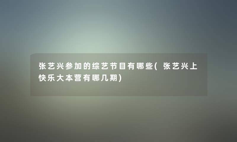 张艺兴参加的综艺节目有哪些(张艺兴上快乐大本营有哪几期)