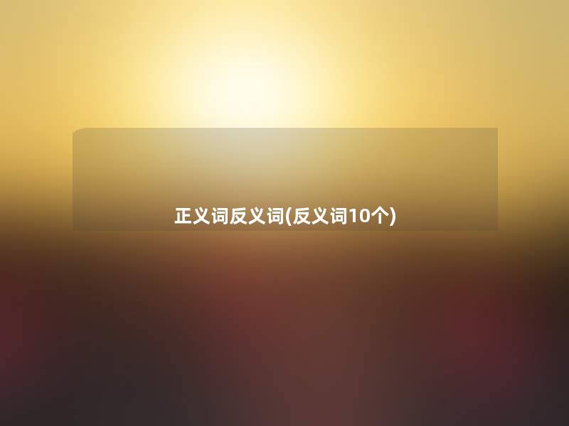 正义词反义词(反义词10个)