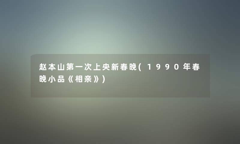 赵本山第一次上央新春晚(1990年春晚小品《相亲》)
