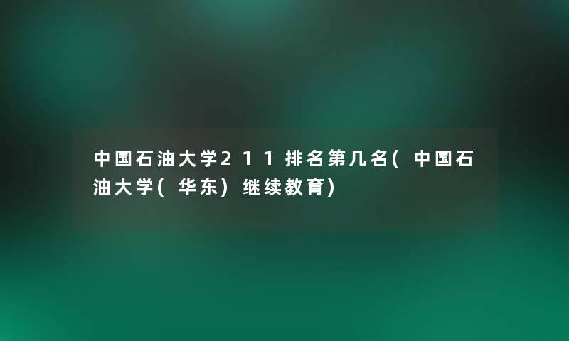 中国石油大学211推荐第几名(中国石油大学(华东)继续教育)