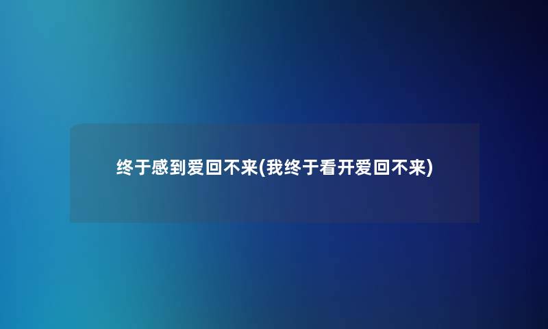 终于感到爱回不来(我终于看开爱回不来) 终于感到爱回不来(我终于看开爱回不来)