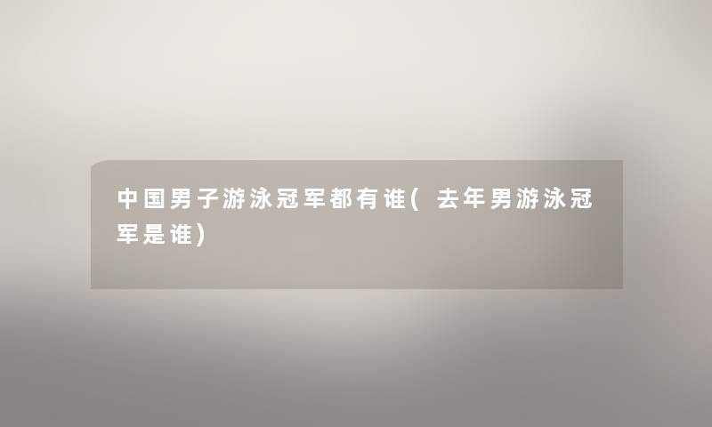 中国男子游泳冠军都有谁(去年男游泳冠军是谁)