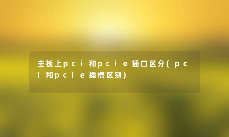 主板上pci和pcie插口区分(pci和pcie插槽区别) 主板上pci和pcie插口区分(pci和pcie插槽区别)