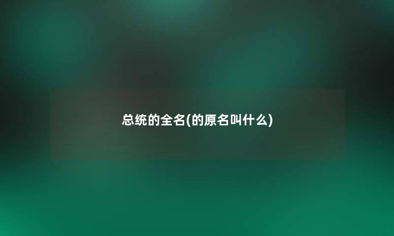 总统的全名(的原名叫什么)