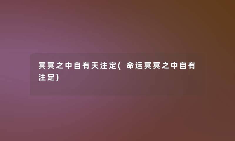 冥冥之中自有天注定(命运冥冥之中自有注定) 冥冥之中自有天注定(命运冥冥之中自有注定)