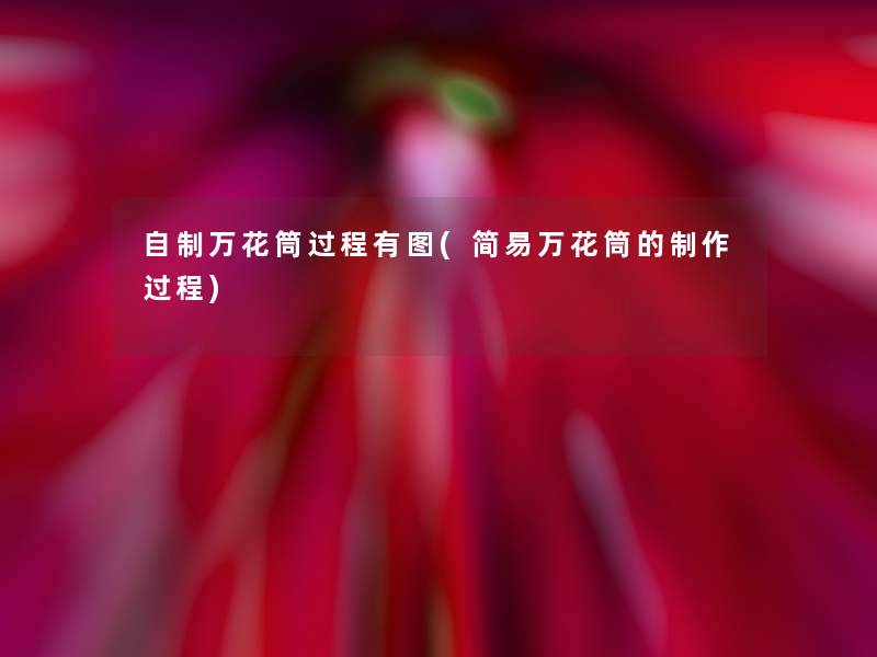 自制万花筒过程有图(简易万花筒的制作过程) 自制万花筒过程有图(简易万花筒的制作过程)