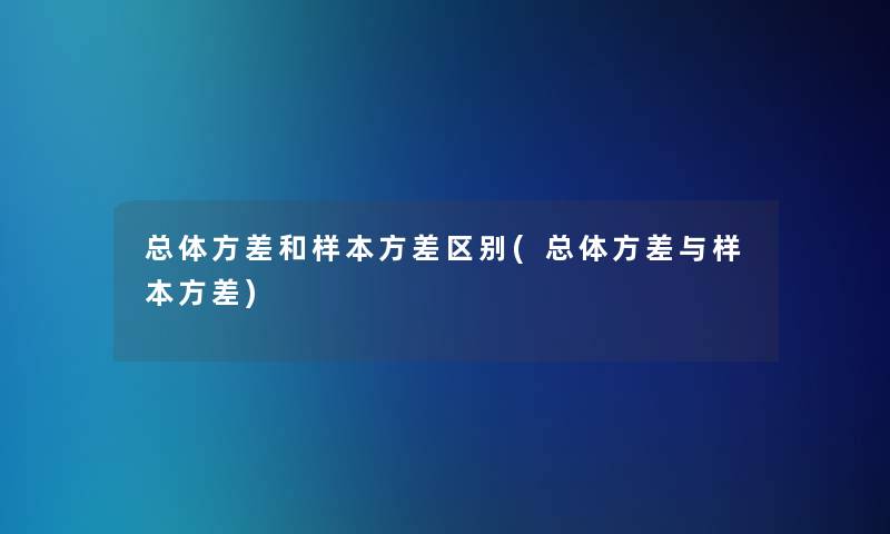 总体方差和样本方差区别(总体方差与样本方差)