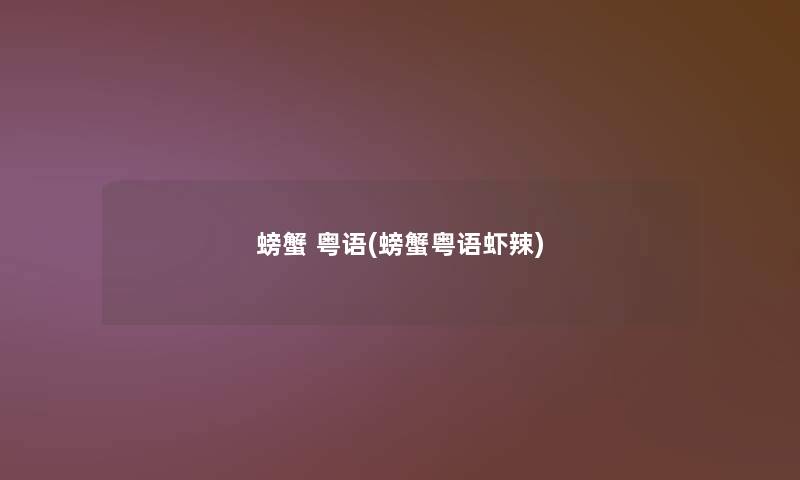 螃蟹 粤语(螃蟹粤语虾辣)