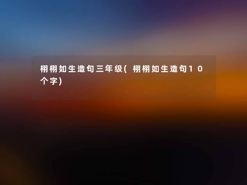 栩栩如生造句三年级(栩栩如生造句10个字)