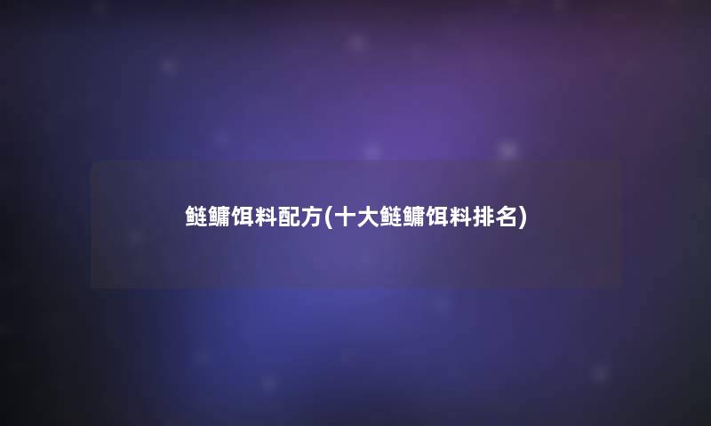 鲢鳙饵料配方(一些鲢鳙饵料推荐) 鲢鳙饵料配方(一些鲢鳙饵料推荐)