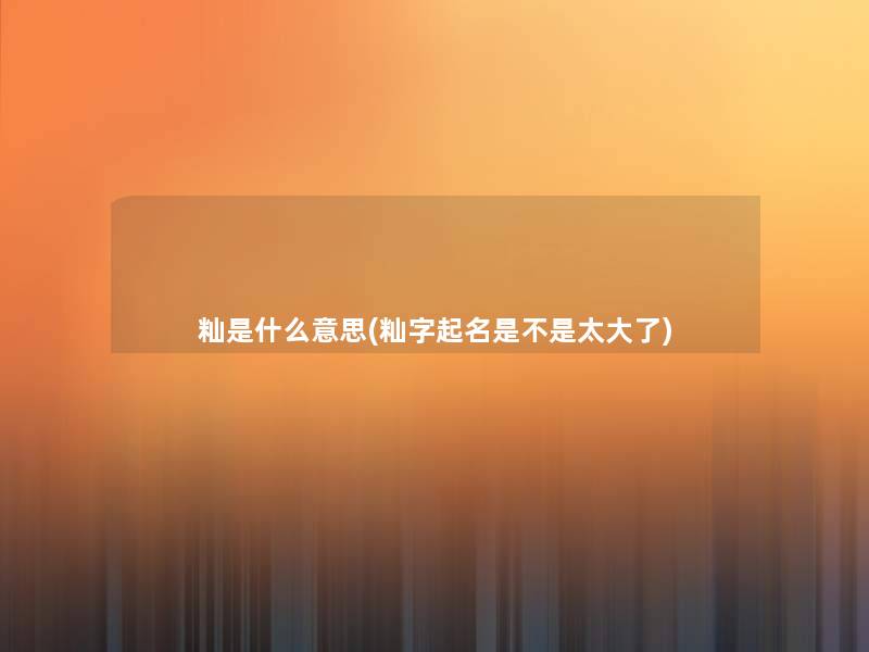 籼是什么意思(籼字起名是不是太大了)